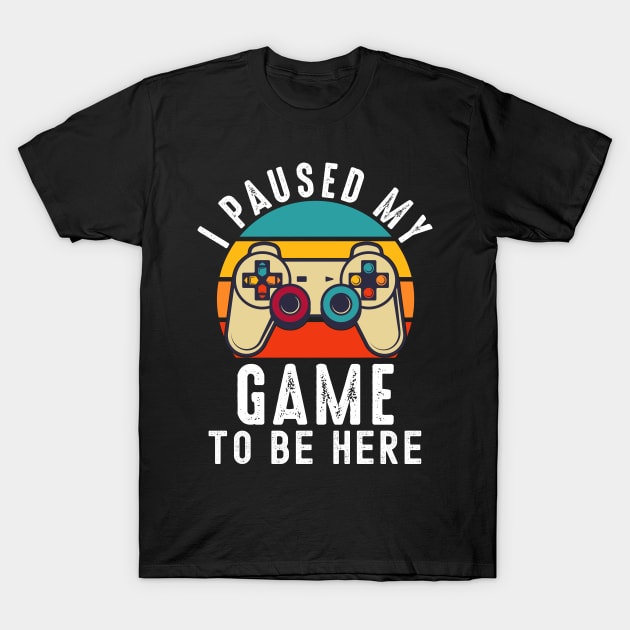 I Paused My Game To Be Here T-Shirt by Metal Works